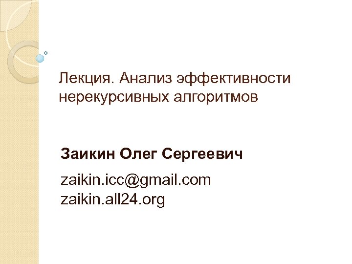 Лекция. Анализ эффективности нерекурсивных алгоритмов Заикин Олег Сергеевич zaikin. icc@gmail. com zaikin. all 24.