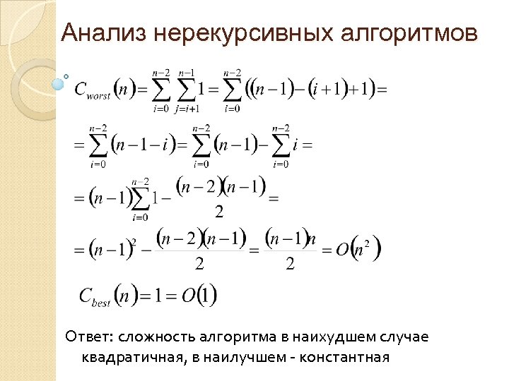 Анализ нерекурсивных алгоритмов Ответ: сложность алгоритма в наихудшем случае квадратичная, в наилучшем - константная