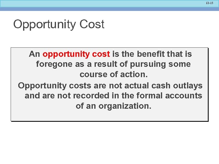 12 -15 Opportunity Cost An opportunity cost is the benefit that is foregone as