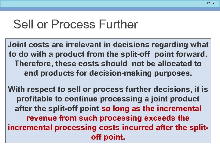 12 -19 Sell or Process Further Joint costs are irrelevant in decisions regarding what