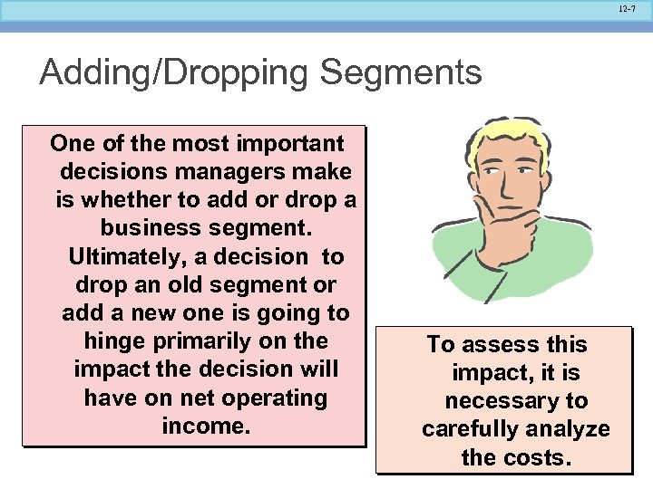 12 -7 Adding/Dropping Segments One of the most important decisions managers make is whether