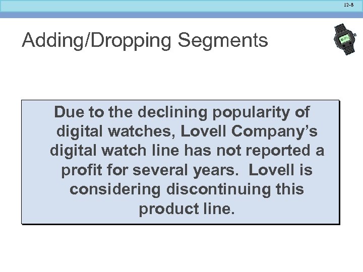 12 -8 Adding/Dropping Segments Due to the declining popularity of digital watches, Lovell Company’s