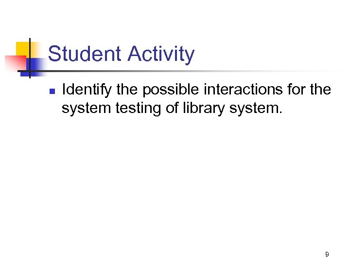 Student Activity n Identify the possible interactions for the system testing of library system.