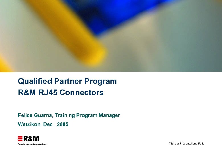 Qualified Partner Program R&M RJ 45 Connectors Felice Guarna, Training Program Manager Wetzikon, Dec.