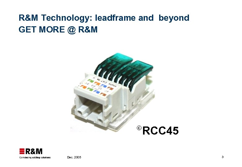 R&M Technology: leadframe and beyond GET MORE @ R&M © Dec. 2005 RCC 45