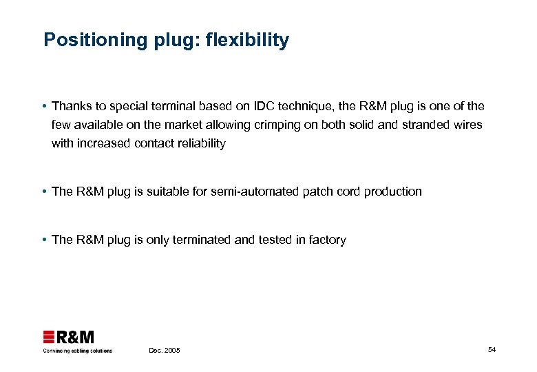 Positioning plug: flexibility Thanks to special terminal based on IDC technique, the R&M plug