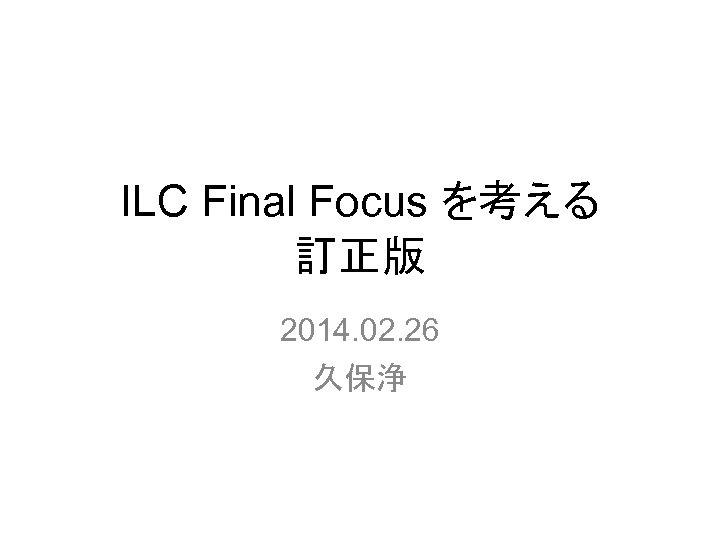 ILC Final Focus を考える 訂正版 2014. 02. 26 久保浄 