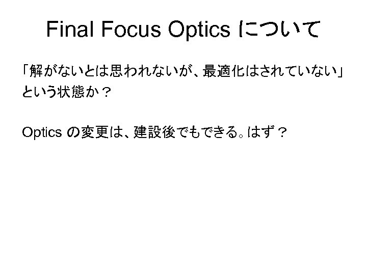 Final Focus Optics について 「解がないとは思われないが、最適化はされていない」 という状態か？ Optics の変更は、建設後でもできる。はず？ 