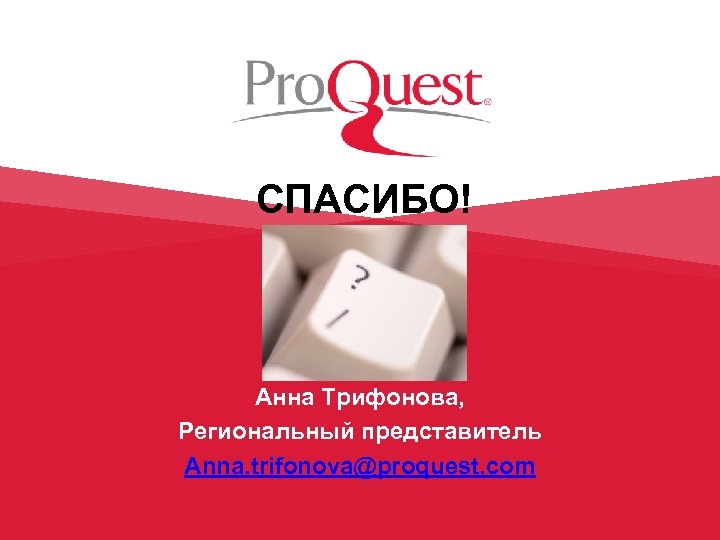 ВОПРОСЫ? СПАСИБО! Анна Трифонова, Региональный представитель Anna. trifonova@proquest. com 