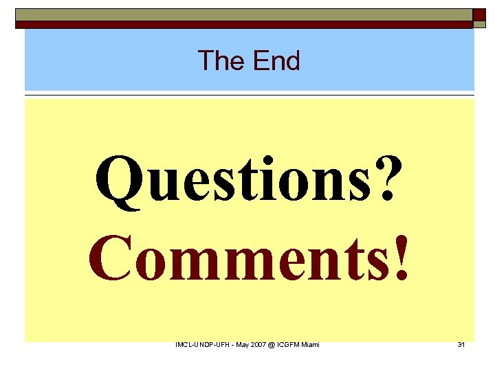 The End Questions? Comments! IMCL-UNDP-UFH - May 2007 @ ICGFM Miami 31 