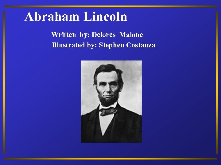 Abraham Lincoln Written by: Delores Malone Illustrated by: Stephen Costanza 