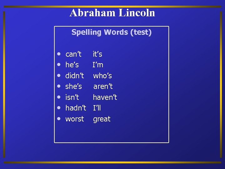 Abraham Lincoln Spelling Words (test) • • can’t he’s didn’t she’s isn’t hadn’t worst