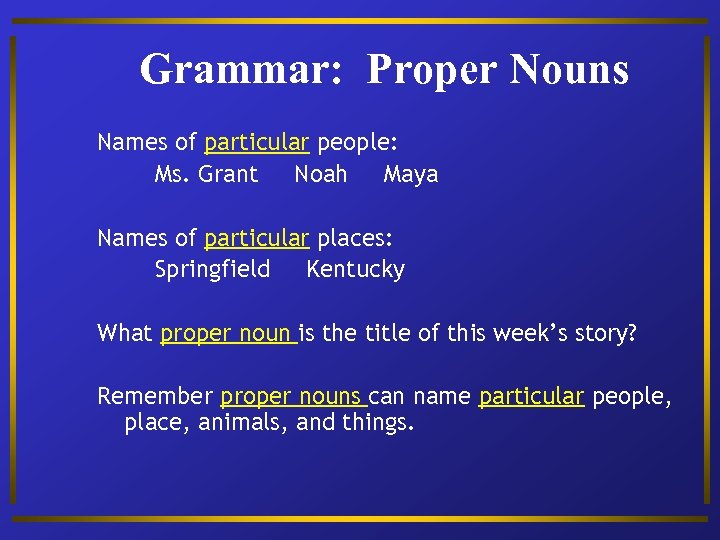 Grammar: Proper Nouns Names of particular people: Ms. Grant Noah Maya Names of particular
