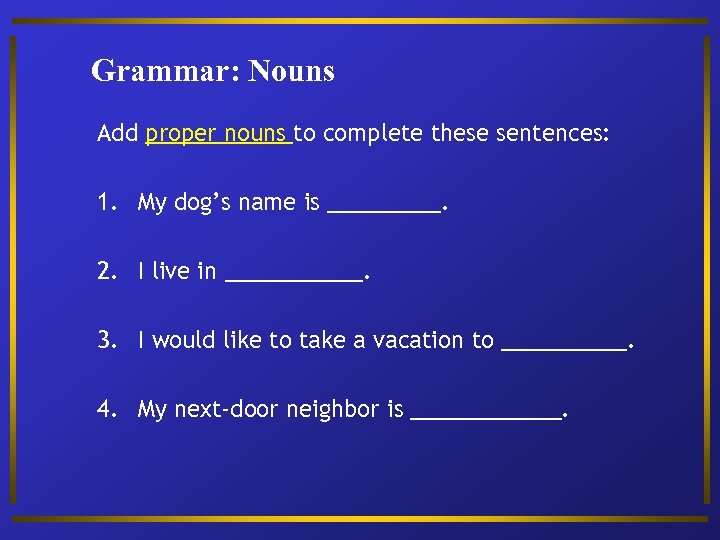 Grammar: Nouns Add proper nouns to complete these sentences: 1. My dog’s name is