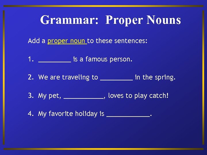 Grammar: Proper Nouns Add a proper noun to these sentences: 1. _____ is a