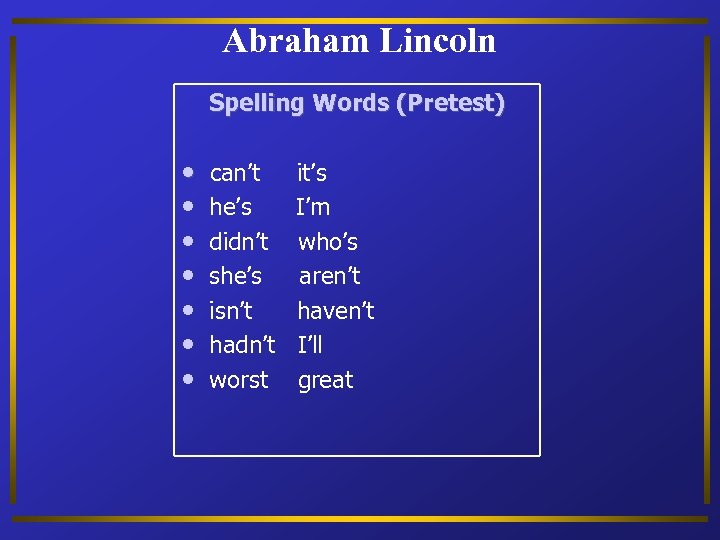 Abraham Lincoln Spelling Words (Pretest) • • can’t he’s didn’t she’s isn’t hadn’t worst