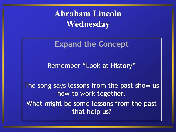 Abraham Lincoln Wednesday Expand the Concept Remember “Look at History” The song says lessons