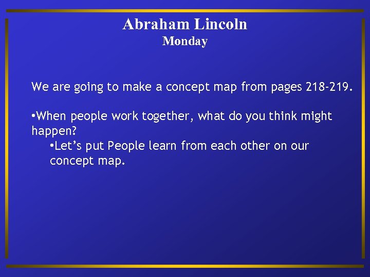 Abraham Lincoln Monday We are going to make a concept map from pages 218