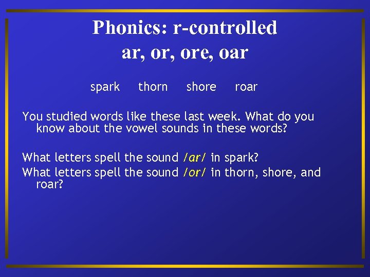 Phonics: r-controlled ar, ore, oar spark thorn shore roar You studied words like these