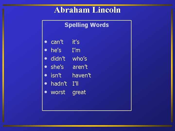 Abraham Lincoln Spelling Words • • can’t he’s didn’t she’s isn’t hadn’t worst it’s