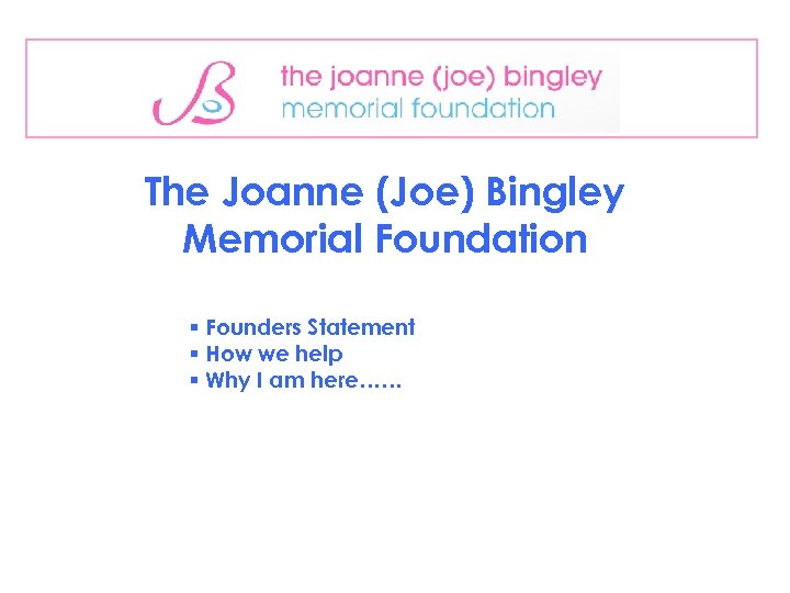 The Joanne (Joe) Bingley Memorial Foundation § Founders Statement § How we help §