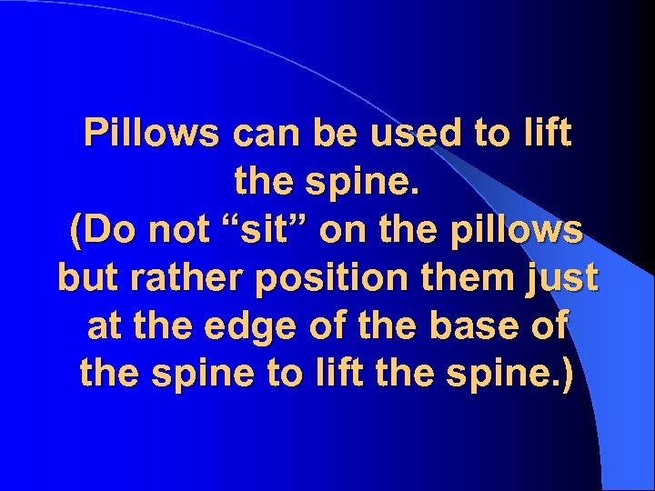 Pillows can be used to lift the spine. (Do not “sit” on the pillows