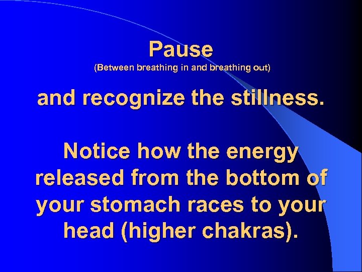 Pause (Between breathing in and breathing out) and recognize the stillness. Notice how the