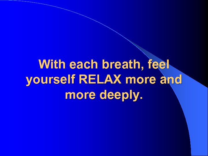With each breath, feel yourself RELAX more and more deeply. 