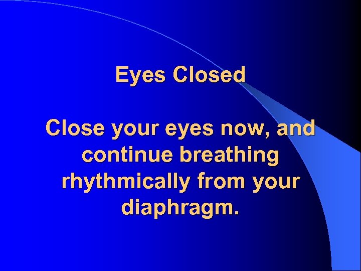 Eyes Closed Close your eyes now, and continue breathing rhythmically from your diaphragm. 