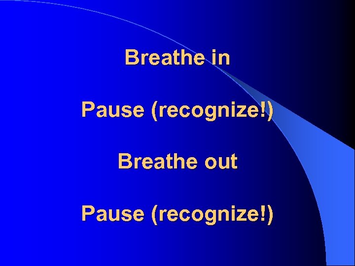 Breathe in Pause (recognize!) Breathe out Pause (recognize!) 