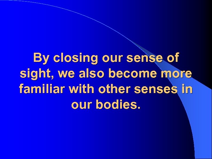 By closing our sense of sight, we also become more familiar with other senses