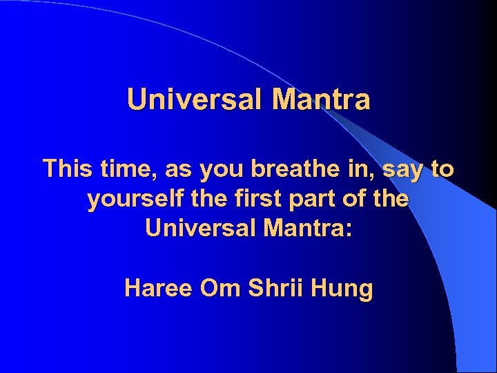 Universal Mantra This time, as you breathe in, say to yourself the first part