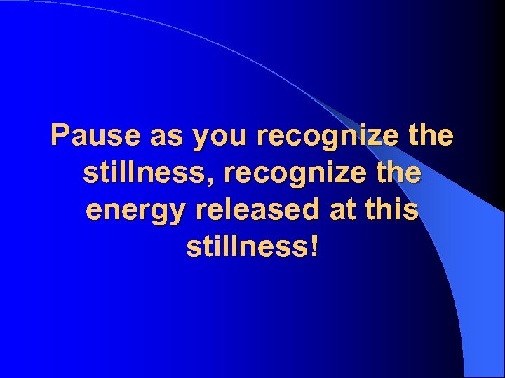 Pause as you recognize the stillness, recognize the energy released at this stillness! 