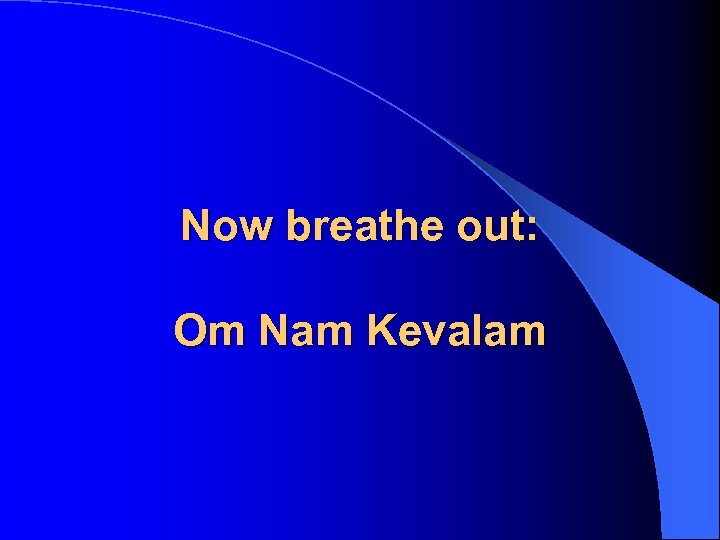 Now breathe out: Om Nam Kevalam 
