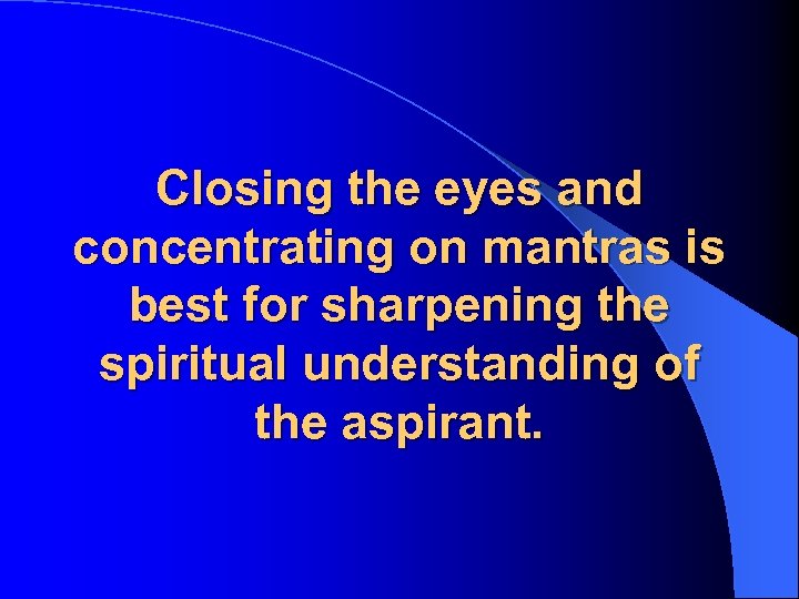 Closing the eyes and concentrating on mantras is best for sharpening the spiritual understanding