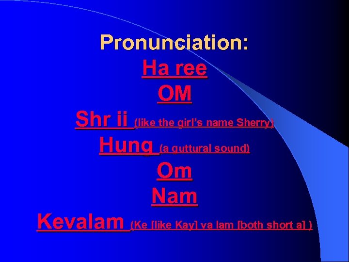 Pronunciation: Ha ree OM Shr ii (like the girl’s name Sherry) Hung (a guttural