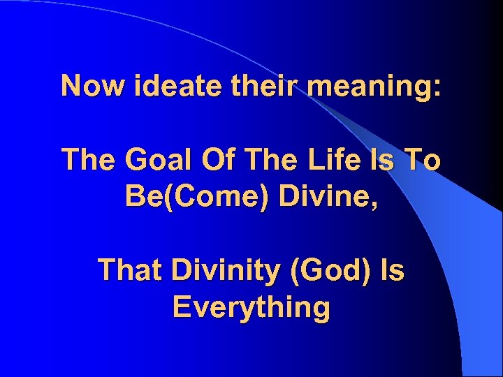 Now ideate their meaning: The Goal Of The Life Is To Be(Come) Divine, That