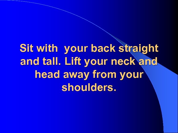 Sit with your back straight and tall. Lift your neck and head away from