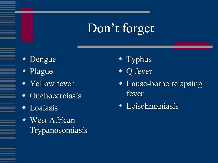 Don’t forget w w w Dengue Plague Yellow fever Onchocerciasis Loaiasis West African Trypanosomiasis