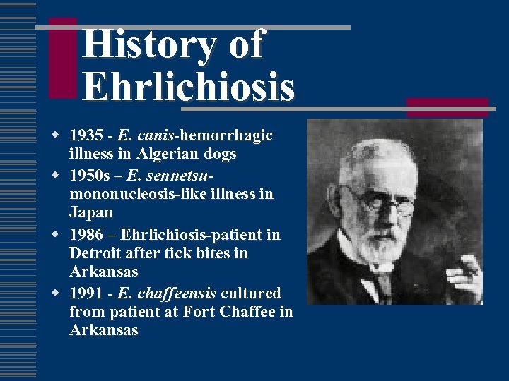 History of Ehrlichiosis w 1935 - E. canis-hemorrhagic illness in Algerian dogs w 1950