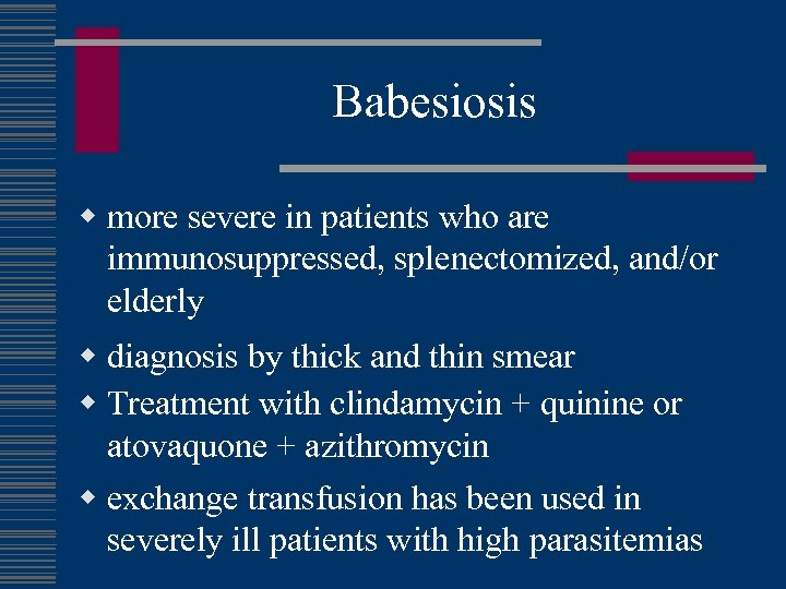 Babesiosis w more severe in patients who are immunosuppressed, splenectomized, and/or elderly w diagnosis