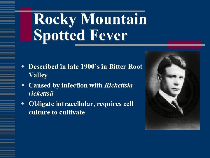 Rocky Mountain Spotted Fever w Described in late 1900’s in Bitter Root Valley w