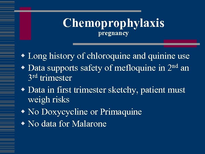 Chemoprophylaxis pregnancy w Long history of chloroquine and quinine use w Data supports safety