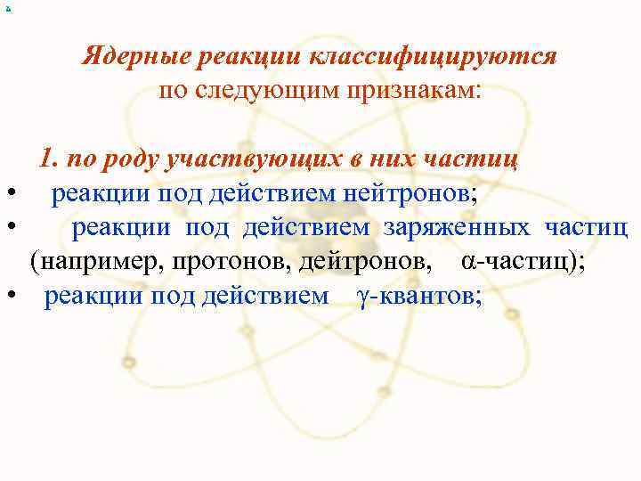 х Ядерные реакции классифицируются по следующим признакам: 1. по роду участвующих в них частиц