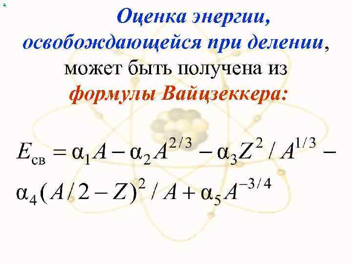 х Оценка энергии, освобождающейся при делении, может быть получена из формулы Вайцзеккера: 