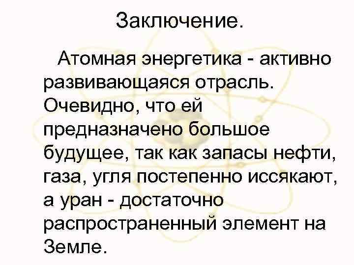 Заключение. Атомная энергетика - активно развивающаяся отрасль. Очевидно, что ей предназначено большое будущее, так