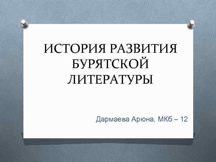 ИСТОРИЯ РАЗВИТИЯ БУРЯТСКОЙ ЛИТЕРАТУРЫ Дармаева Арюна, МКб – 12 