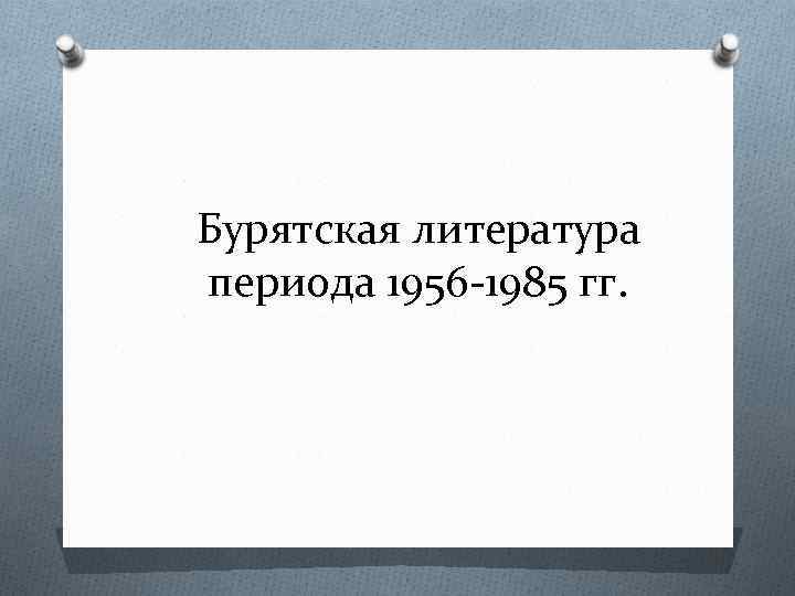 Бурятская литература периода 1956 -1985 гг. 