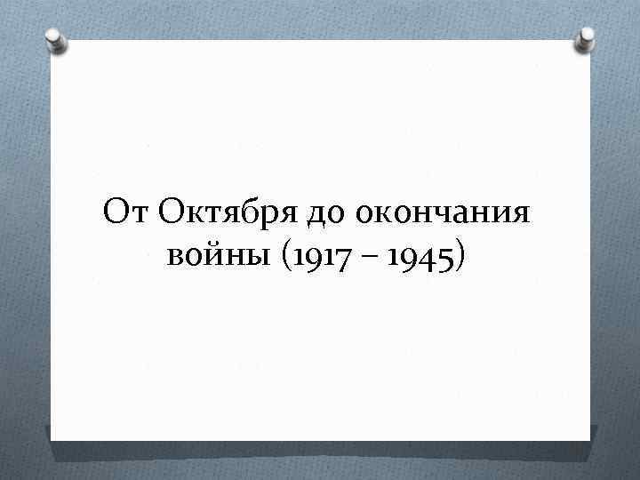 От Октября до окончания войны (1917 – 1945) 