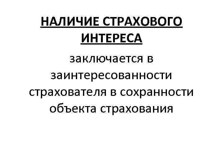 НАЛИЧИЕ СТРАХОВОГО ИНТЕРЕСА заключается в заинтересованности страхователя в сохранности объекта страхования 